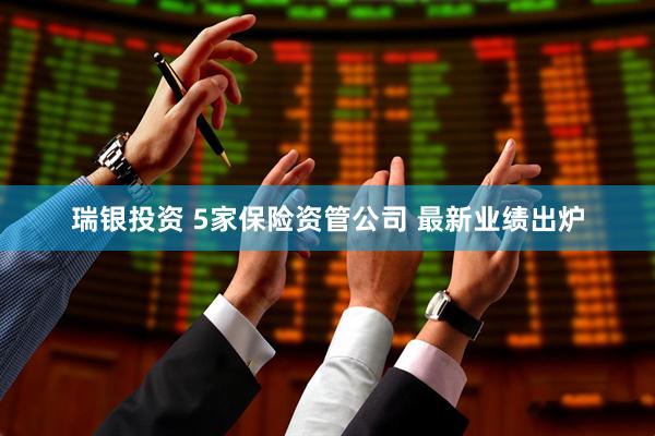 瑞银投资 5家保险资管公司 最新业绩出炉
