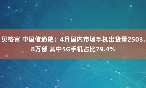 贝格富 中国信通院：4月国内市场手机出货量2503.8万部 其中5G手机占比79.4%