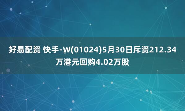 好易配资 快手-W(01024)5月30日斥资212.34万港元回购4.02万股