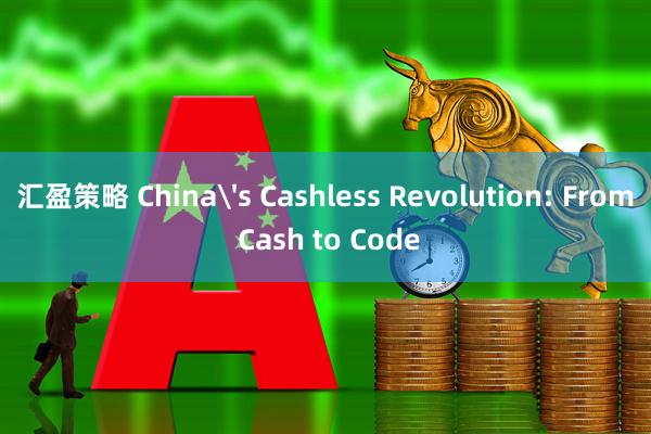汇盈策略 China's Cashless Revolution: From Cash to Code