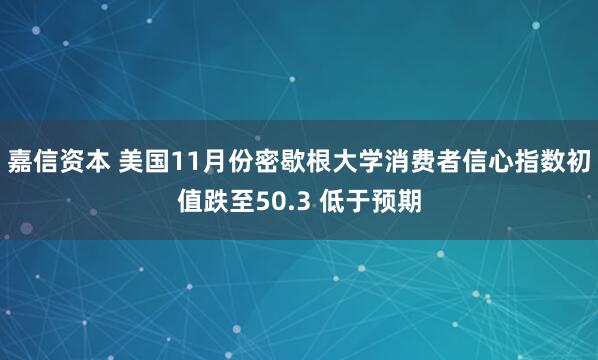 嘉信资本 美国11月份密歇根大学消费者信心指数初值跌至50.3 低于预期