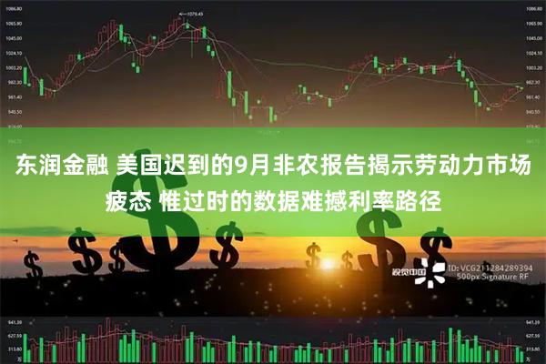 东润金融 美国迟到的9月非农报告揭示劳动力市场疲态 惟过时的数据难撼利率路径