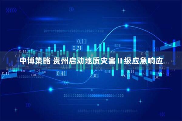 中博策略 贵州启动地质灾害Ⅱ级应急响应