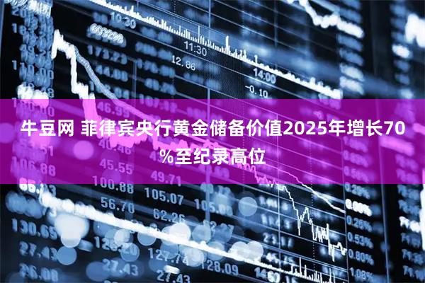 牛豆网 菲律宾央行黄金储备价值2025年增长70%至纪录高位